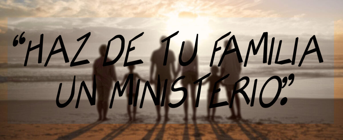 “HAZ DE TU FAMILIA UN MINISTERIO.”