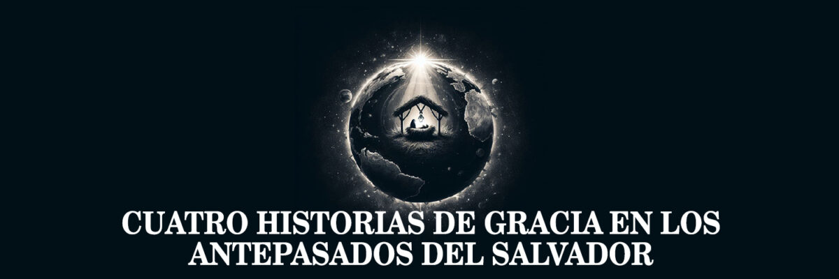 CUATRO HISTORIAS DE GRACIA EN LOS ANTEPASADOS DEL SALVADOR